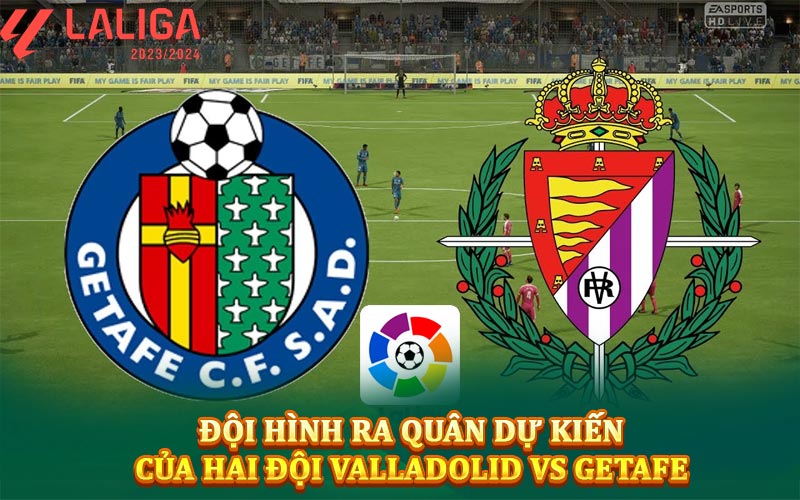 Đội hình ra quân dự kiến của hai đội Valladolid vs Getafe