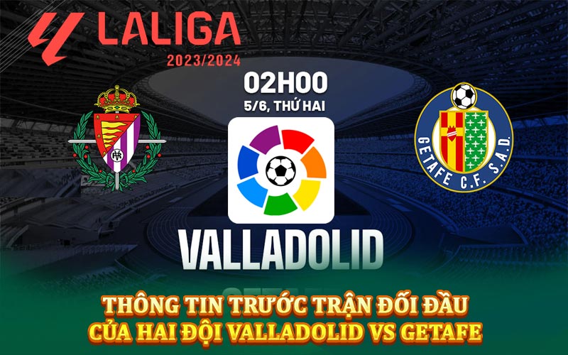 Thông tin trước trận đối đầu của hai đội Valladolid vs Getafe